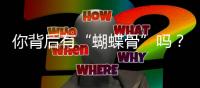 你背后有“蝴蝶骨”吗？不用PS就能炫背的那种！